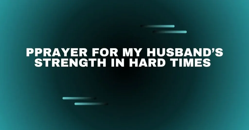 Prayer for My Husband’s Strength in Hard Times